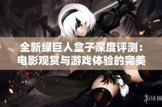 全新绿巨人盒子深度评测：电影观赏与游戏体验的完美结合
