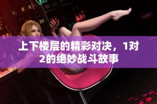 上下楼层的精彩对决，1对2的绝妙战斗故事