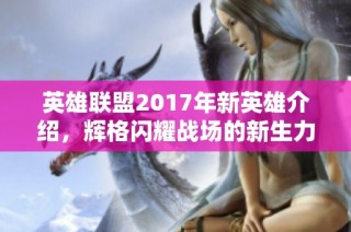英雄联盟2017年新英雄介绍，辉格闪耀战场的新生力量