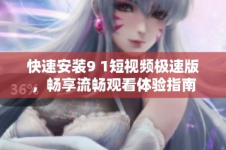 快速安装9 1短视频极速版，畅享流畅观看体验指南