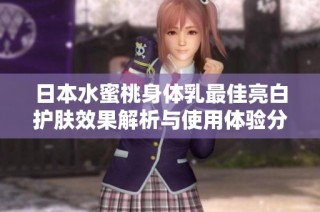 日本水蜜桃身体乳最佳亮白护肤效果解析与使用体验分享
