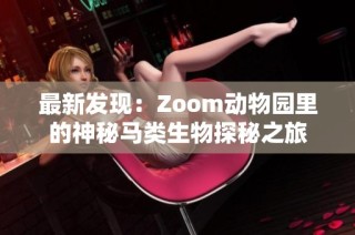 最新发现：Zoom动物园里的神秘马类生物探秘之旅