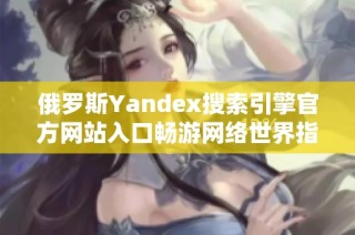 俄罗斯Yandex搜索引擎官方网站入口畅游网络世界指南