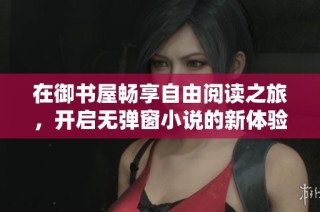 在御书屋畅享自由阅读之旅，开启无弹窗小说的新体验