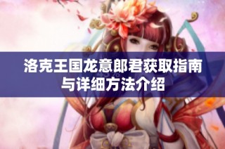 洛克王国龙意郎君获取指南与详细方法介绍