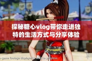 探秘糖心vlog带你走进独特的生活方式与分享体验