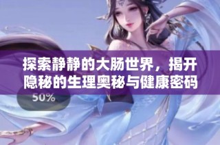 探索静静的大肠世界，揭开隐秘的生理奥秘与健康密码