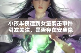 小孩半夜遭到女童袭击事件引发关注，是否存在安全隐患