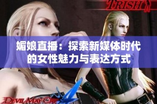 媚娘直播：探索新媒体时代的女性魅力与表达方式