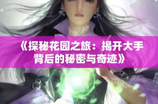 《探秘花园之旅：揭开大手背后的秘密与奇迹》