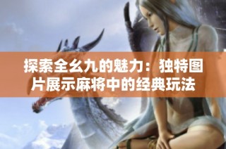 探索全幺九的魅力：独特图片展示麻将中的经典玩法