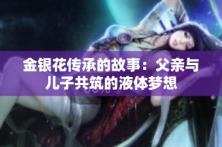 金银花传承的故事：父亲与儿子共筑的液体梦想
