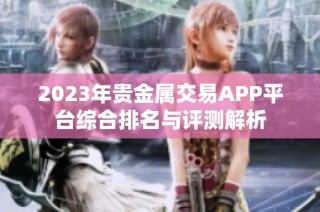 2023年贵金属交易APP平台综合排名与评测解析