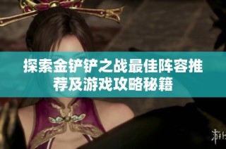 探索金铲铲之战最佳阵容推荐及游戏攻略秘籍