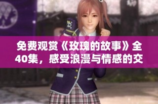 免费观赏《玫瑰的故事》全40集，感受浪漫与情感的交织