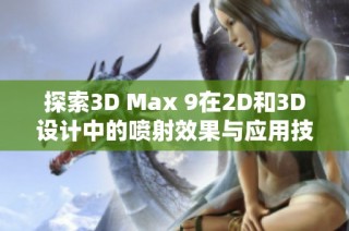 探索3D Max 9在2D和3D设计中的喷射效果与应用技巧