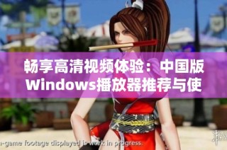 畅享高清视频体验：中国版Windows播放器推荐与使用指南