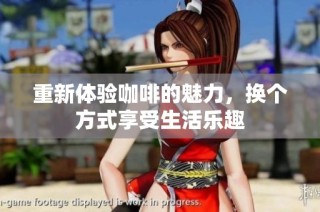 重新体验咖啡的魅力，换个方式享受生活乐趣