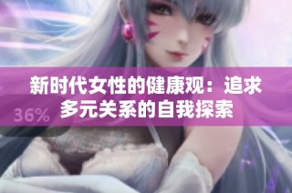 新时代女性的健康观：追求多元关系的自我探索