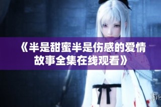 《半是甜蜜半是伤感的爱情故事全集在线观看》