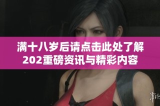 满十八岁后请点击此处了解202重磅资讯与精彩内容