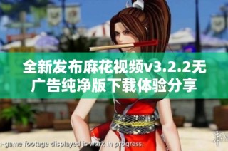 全新发布麻花视频v3.2.2无广告纯净版下载体验分享