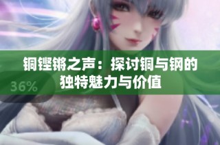 铜铿锵之声：探讨铜与钢的独特魅力与价值