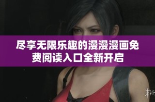 尽享无限乐趣的漫漫漫画免费阅读入口全新开启