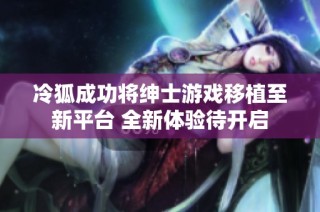 冷狐成功将绅士游戏移植至新平台 全新体验待开启