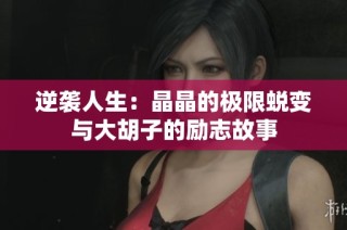 逆袭人生：晶晶的极限蜕变与大胡子的励志故事