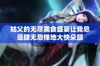 姑父的无尽美食盛宴让我总是肆无忌惮地大快朵颐