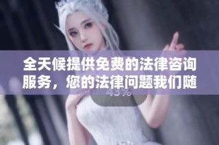 全天候提供免费的法律咨询服务，您的法律问题我们随时解答