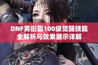 DNF男街霸100级觉醒技能全解析与效果展示详解