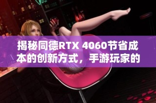 揭秘同德RTX 4060节省成本的创新方式，手游玩家的畅玩新体验