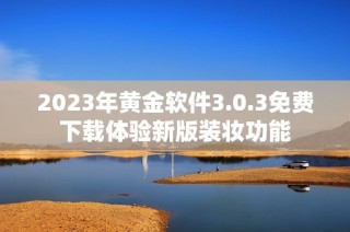 2023年黄金软件3.0.3免费下载体验新版装妆功能