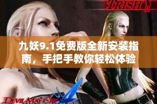 九妖9.1免费版全新安装指南，手把手教你轻松体验