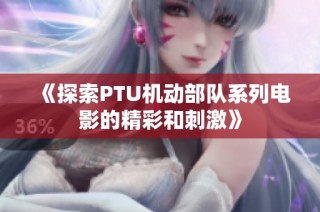 《探索PTU机动部队系列电影的精彩和刺激》