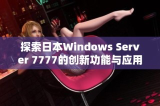 探索日本Windows Server 7777的创新功能与应用场景