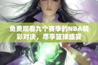 免费观看九个赛季的NBA精彩对决，尽享篮球盛宴