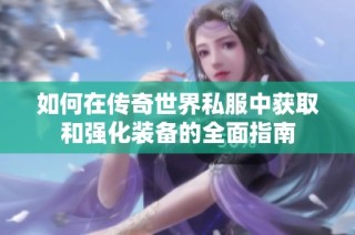 如何在传奇世界私服中获取和强化装备的全面指南