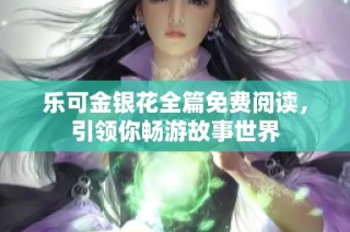 乐可金银花全篇免费阅读，引领你畅游故事世界