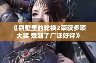 《别墅里的轮换2荣获多项大奖 受到了广泛好评》