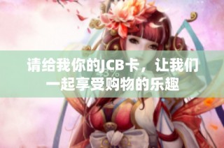 请给我你的JCB卡，让我们一起享受购物的乐趣