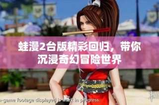 蛙漫2台版精彩回归，带你沉浸奇幻冒险世界