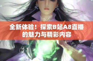 全新体验！探索B站A8直播的魅力与精彩内容