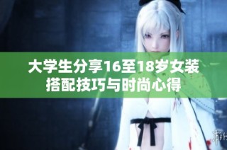 大学生分享16至18岁女装搭配技巧与时尚心得