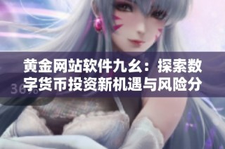 黄金网站软件九幺：探索数字货币投资新机遇与风险分析