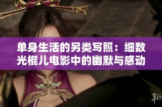 单身生活的另类写照：细数光棍儿电影中的幽默与感动