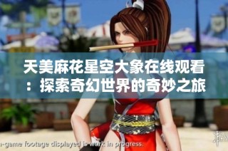 天美麻花星空大象在线观看：探索奇幻世界的奇妙之旅