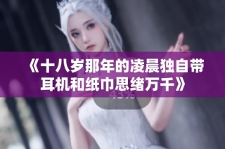 《十八岁那年的凌晨独自带耳机和纸巾思绪万千》